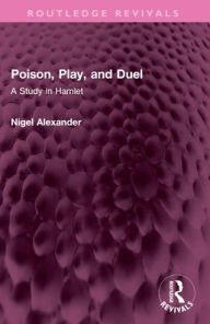 Title: Poison, Play, and Duel: A Study in Hamlet, Author: Nigel Alexander