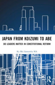 Title: Japan from Koizumi to Abe: Do Leaders Matter in Constitutional Reform, Author: Ka Mei Samantha Ma