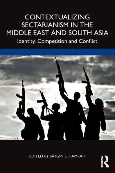 Contextualizing Sectarianism the Middle East and South Asia: Identity, Competition Conflict