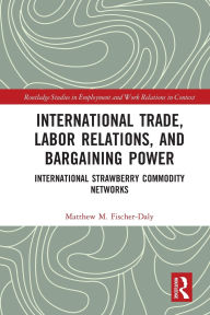 Title: International Trade, Labor Relations, and Bargaining Power: International Strawberry Commodity Networks, Author: Matthew M. Fischer-Daly