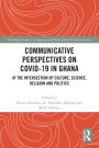 Communicative Perspectives on COVID-19 in Ghana: At the Intersection of Culture, Science, Religion and Politics