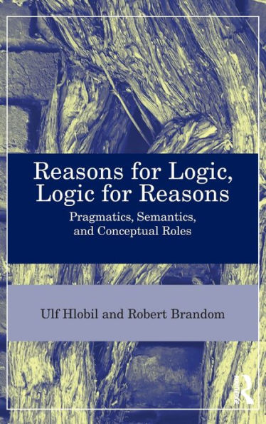 Reasons for Logic, Logic for Reasons: Pragmatics, Semantics, and Conceptual Roles