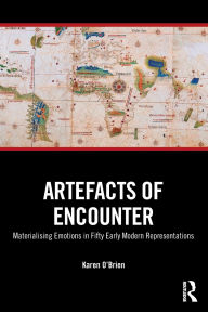 Title: Artefacts of Encounter: Materialising Emotions in Fifty Early Modern Representations, Author: Karen O'Brien