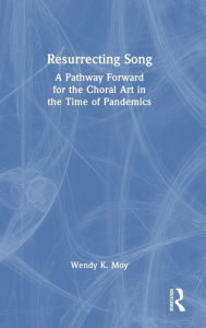 Title: Resurrecting Song: A Pathway Forward for the Choral Art in the Time of Pandemics, Author: Wendy K. Moy