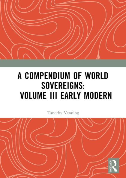 A Compendium of World Sovereigns: Volume III Early Modern