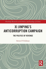 Title: Xi Jinping's Anticorruption Campaign: The Politics of Revenge, Author: Steven P. Feldman