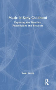 Title: Music in Early Childhood: Exploring the Theories, Philosophies and Practices, Author: Susan Young