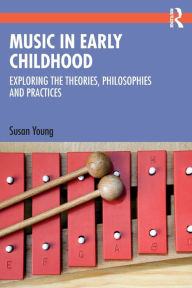 Title: Music in Early Childhood: Exploring the Theories, Philosophies and Practices, Author: Susan Young