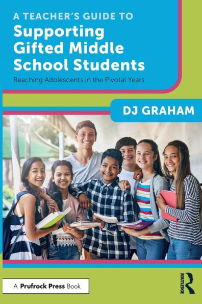 A Teacher's Guide to Supporting Gifted Middle School Students: Reaching Adolescents in the Pivotal Years