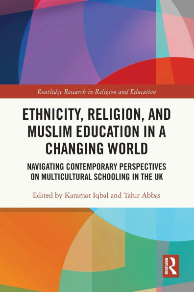 Ethnicity, Religion, and Muslim Education a Changing World: Navigating Contemporary Perspectives on Multicultural Schooling the UK