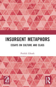 Title: Insurgent Metaphors: Essays on Culture and Class, Author: Pothik Ghosh
