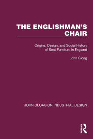 Title: The Englishman's Chair: Origins, Design, and Social History of Seat Furniture in England, Author: John Gloag