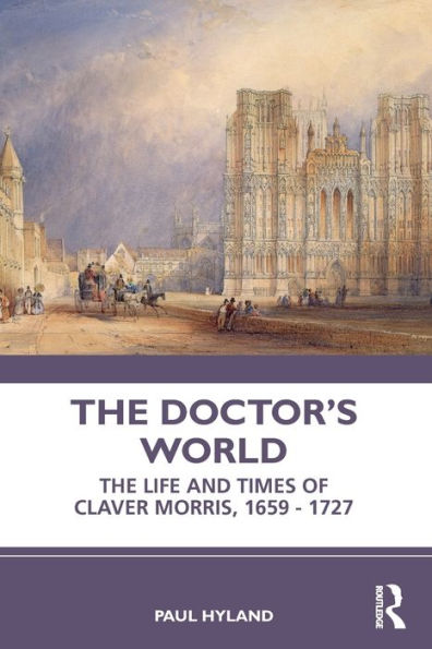 The Doctor's World: Life and Times of Claver Morris, 1659 - 1727