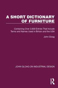 Title: A Short Dictionary of Furniture: Containing Over 2,600 Entries That Include Terms and Names Used in Britain and the USA, Author: John Gloag