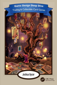 Title: Game Design Deep Dive: Trading and Collectible Card Games, Author: Joshua Bycer