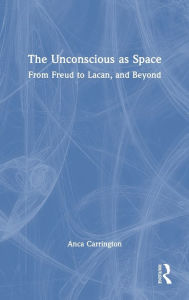 Title: The Unconscious as Space: From Freud to Lacan, and Beyond, Author: Anca Carrington