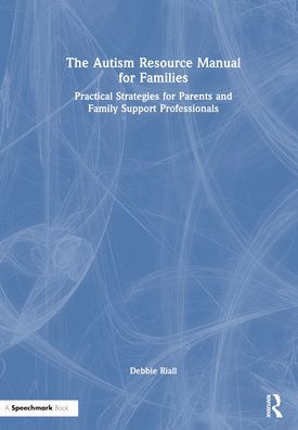 The Autism Resource Manual for Families: Practical Strategies Parents and Family Support Professionals