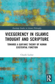 Title: Vicegerency in Islamic Thought and Scripture: Towards a Qur'anic Theory of Human Existential Function, Author: Chauki Lazhar