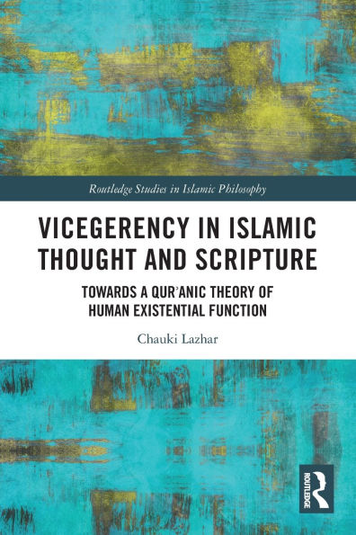 Vicegerency Islamic Thought and Scripture: Towards a Qur'anic Theory of Human Existential Function
