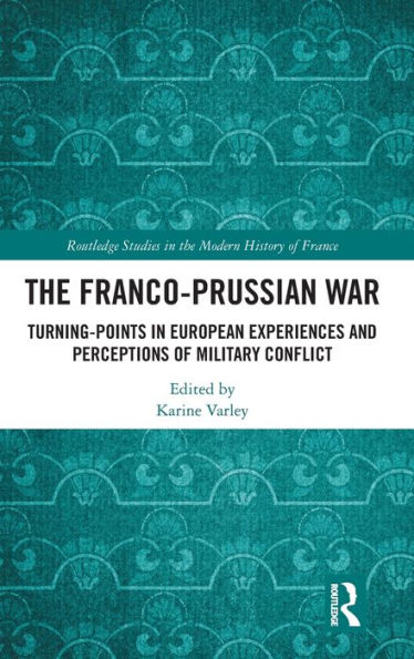 The Franco-Prussian War: Turning-Points European Experiences and Perceptions of Military Conflict