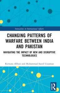 Title: Changing Patterns of Warfare between India and Pakistan: Navigating the Impact of New and Disruptive Technologies, Author: Rizwana Abbasi