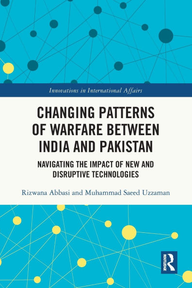 Changing Patterns of Warfare between India and Pakistan: Navigating the Impact New Disruptive Technologies