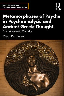 Metamorphoses of Psyche Psychoanalysis and Ancient Greek Thought: From Mourning to Creativity
