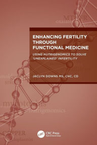 Title: Enhancing Fertility through Functional Medicine: Using Nutrigenomics to Solve 'Unexplained' Infertility, Author: Jaclyn Downs