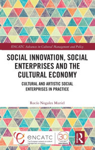 Title: Social Innovation, Social Enterprises and the Cultural Economy: Cultural and Artistic Social Enterprises in Practice, Author: Rocío Nogales Muriel