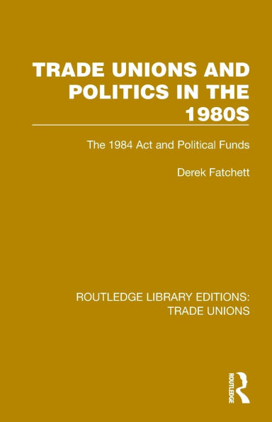 Trade Unions and Politics The 1980s: 1984 Act Political Funds