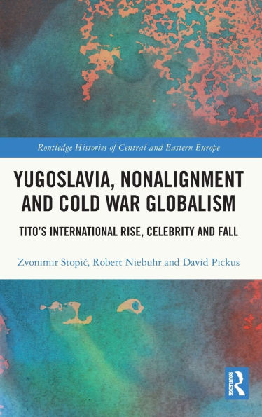 Yugoslavia, Nonalignment and Cold War Globalism: Tito's International Rise, Celebrity Fall