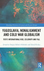 Yugoslavia, Nonalignment and Cold War Globalism: Tito's International Rise, Celebrity and Fall