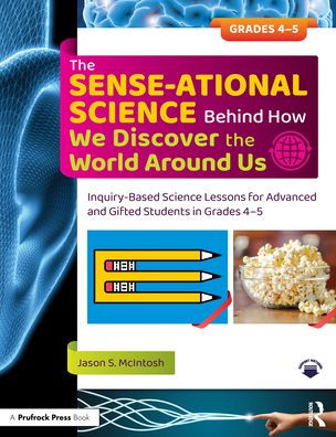 the SENSE-ational Science Behind How We Discover World Around Us: Inquiry-Based Lessons for Advanced and Gifted Students Grades 4-5