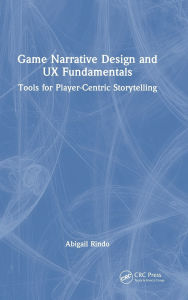 Title: Game Narrative Design and UX Fundamentals: Tools for Player-Centric Storytelling, Author: Abigail Rindo