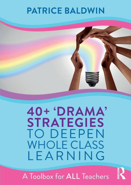 40+ 'Drama' Strategies to Deepen Whole Class Learning: A Toolbox for All Teachers