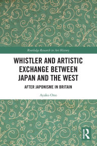 Title: Whistler and Artistic Exchange between Japan and the West: After Japonisme in Britain, Author: Ayako Ono