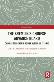 Title: The Kremlin's Chinese Advance Guard: Chinese Students in Soviet Russia, 1917-1940, Author: Daria Arincheva