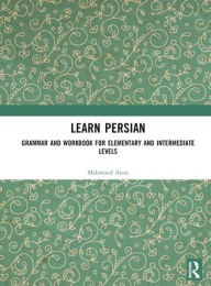 Title: Learn Persian: Grammar and Workbook for Elementary and Intermediate Levels, Author: Mahmood Alam
