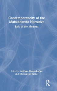 Title: Contemporaneity of the Mahabharata Narrative: Epic of the Moment, Author: Anirban Bhattacharjee