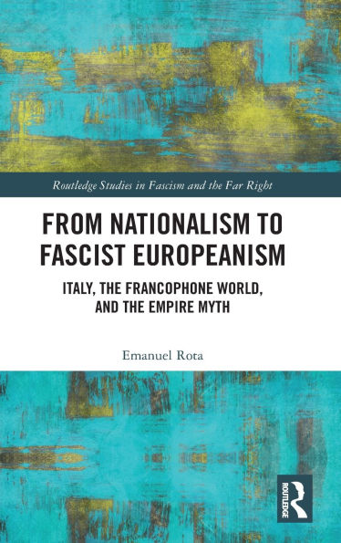 From Nationalism to Fascist Europeanism: Italy, the Francophone World, and Empire Myth
