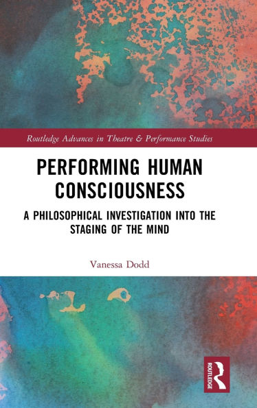 Performing Human Consciousness: A Philosophical Investigation into the Staging of Mind