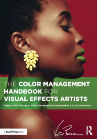 Title: The Color Management Handbook for Visual Effects Artists: Digital Color Principles, Color Management Fundamentals & ACES Workflows, Author: Victor Perez
