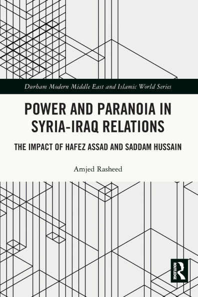 Power and Paranoia Syria-Iraq Relations: The Impact of Hafez Assad Saddam Hussain