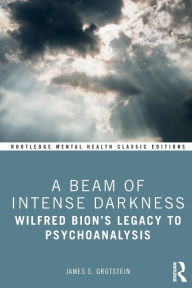 Title: A Beam of Intense Darkness: Wilfred Bion's Legacy to Psychoanalysis, Author: James Grotstein