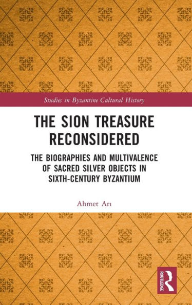 The Sion Treasure Reconsidered: Biographies and Multivalence of Sacred Silver Objects Sixth-Century Byzantium