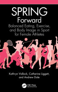 Title: SPRING Forward: Balanced Eating, Exercise, and Body Image in Sport for Female Athletes, Author: Kathryn Vidlock