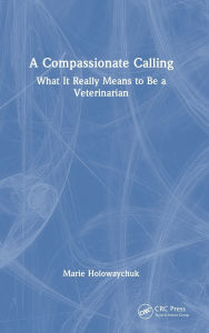 Title: A Compassionate Calling: What It Really Means to Be a Veterinarian, Author: Marie Holowaychuk