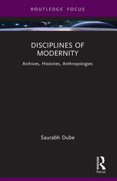Disciplines of Modernity: Archives, Histories, Anthropologies