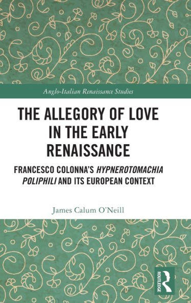 the Allegory of Love Early Renaissance: Francesco Colonna's Hypnerotomachia Poliphili and its European Context