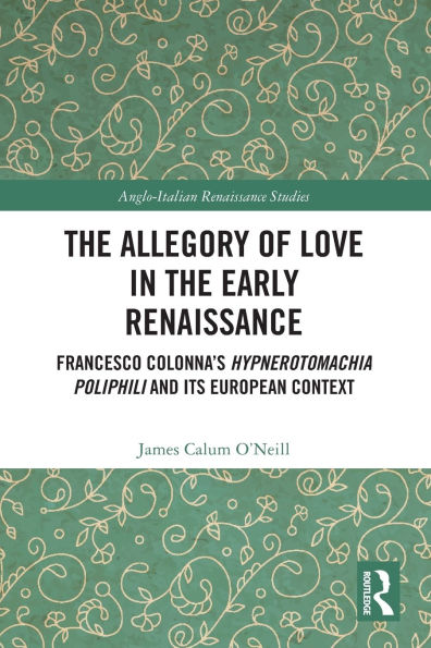 the Allegory of Love Early Renaissance: Francesco Colonna's Hypnerotomachia Poliphili and its European Context